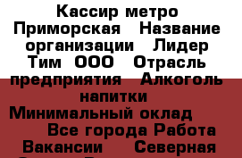 Кассир метро Приморская › Название организации ­ Лидер Тим, ООО › Отрасль предприятия ­ Алкоголь, напитки › Минимальный оклад ­ 24 650 - Все города Работа » Вакансии   . Северная Осетия,Владикавказ г.